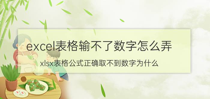 excel表格输不了数字怎么弄 xlsx表格公式正确取不到数字为什么？